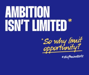 Image showing text advising 'Ambition isn't limited so why limit opportunity?'